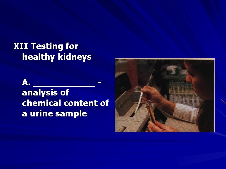 XII Testing for healthy kidneys A. ______ analysis of chemical content of a urine