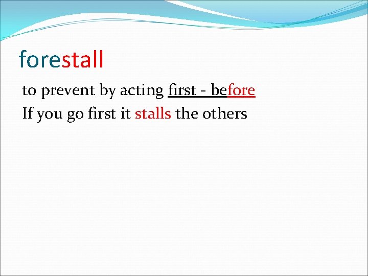 forestall to prevent by acting first - before If you go first it stalls