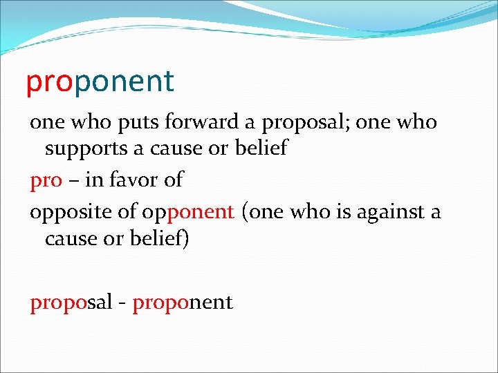 proponent one who puts forward a proposal; one who supports a cause or belief