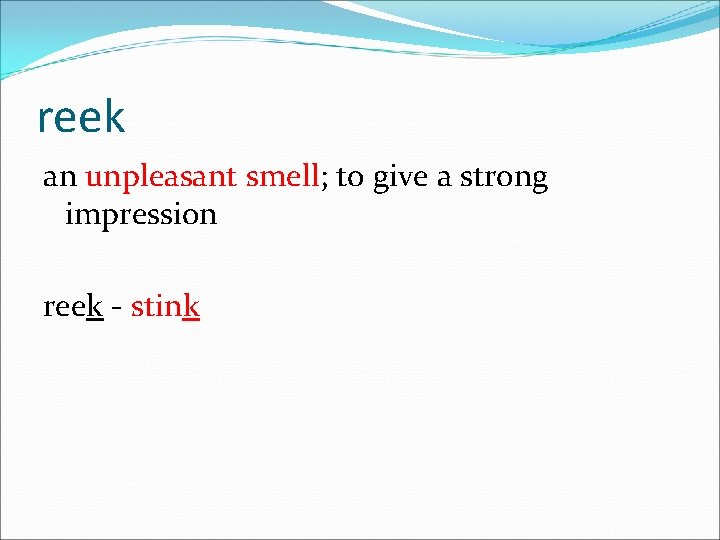 reek an unpleasant smell; to give a strong impression reek - stink 