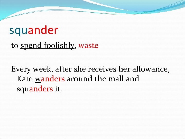 squander to spend foolishly, waste Every week, after she receives her allowance, Kate wanders