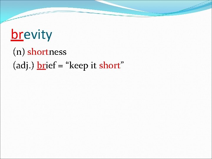 brevity (n) shortness (adj. ) brief = “keep it short” 