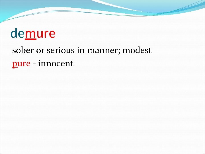 demure sober or serious in manner; modest pure - innocent 