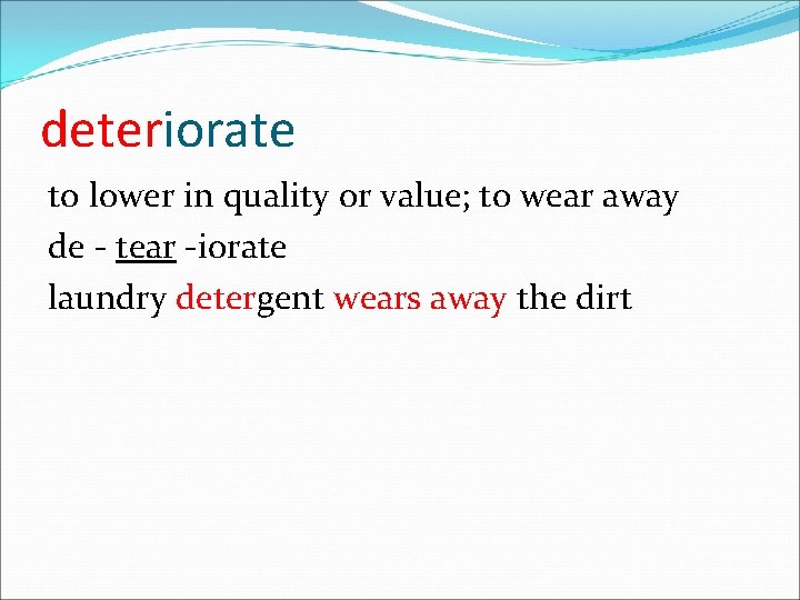 deteriorate to lower in quality or value; to wear away de - tear -iorate