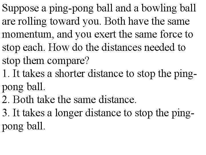 Suppose a ping-pong ball and a bowling ball are rolling toward you. Both have