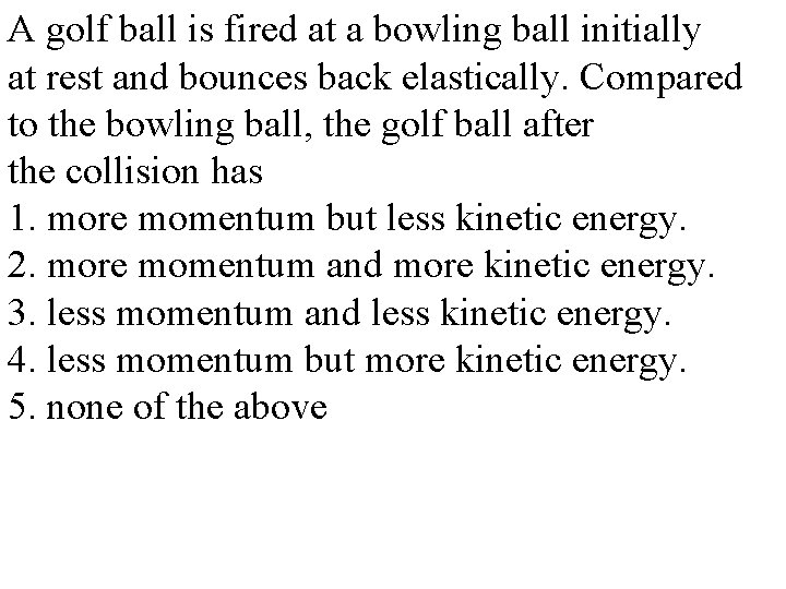 A golf ball is fired at a bowling ball initially at rest and bounces