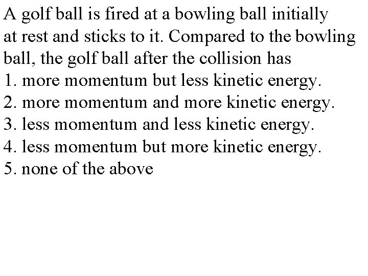 A golf ball is fired at a bowling ball initially at rest and sticks