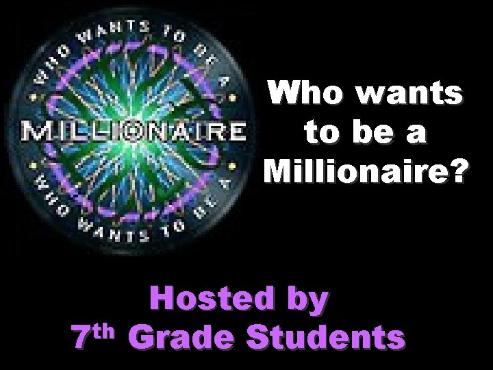 Who wants to be a Millionaire? th 7 Hosted by Grade Students 