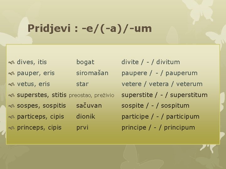 Pridjevi : -e/(-a)/-um dives, itis bogat divite / - / divitum pauper, eris siromašan Pridjevi : -e/(-a)/-um dives, itis bogat divite / - / divitum pauper, eris siromašan