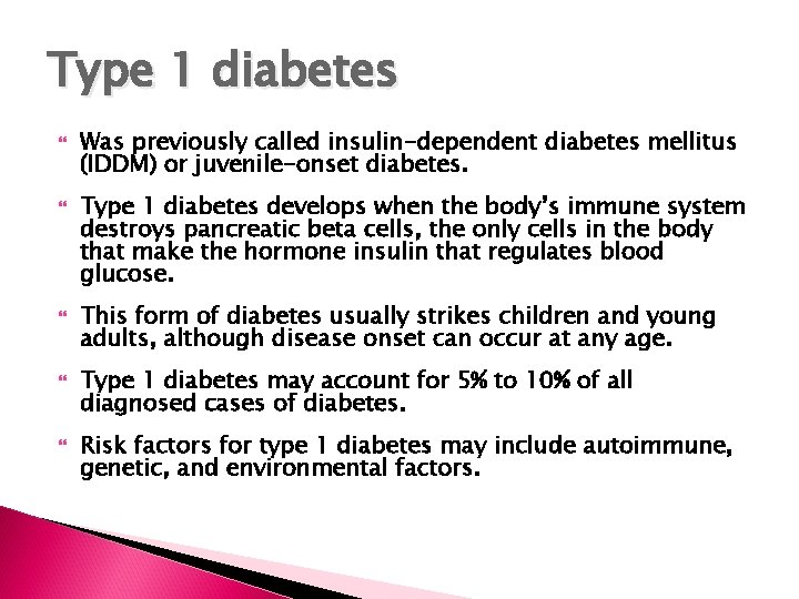 Type 1 diabetes Was previously called insulin-dependent diabetes mellitus (IDDM) or juvenile-onset diabetes. Type