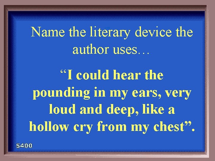 Name the literary device the author uses… 2 -400 “I could hear the pounding