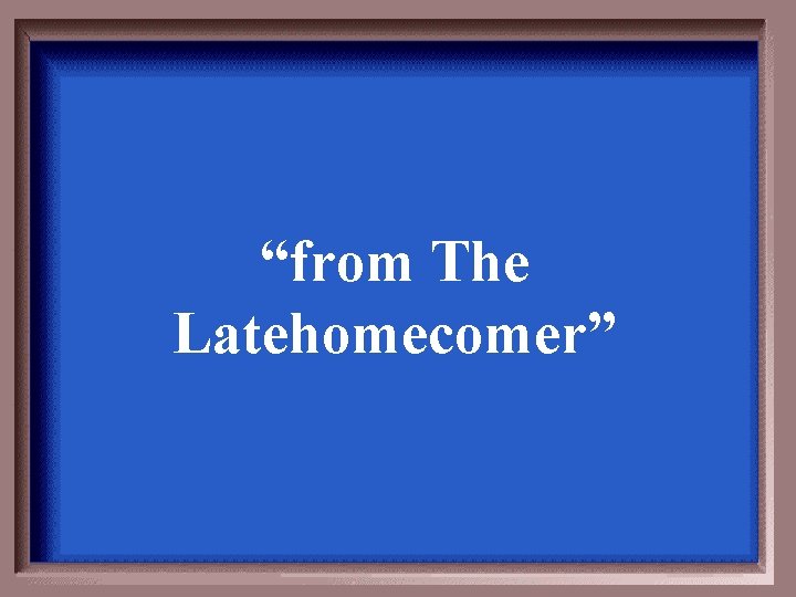 “from The Latehomecomer” 