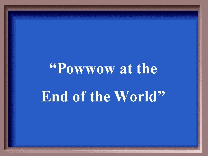“Powwow at the End of the World” 