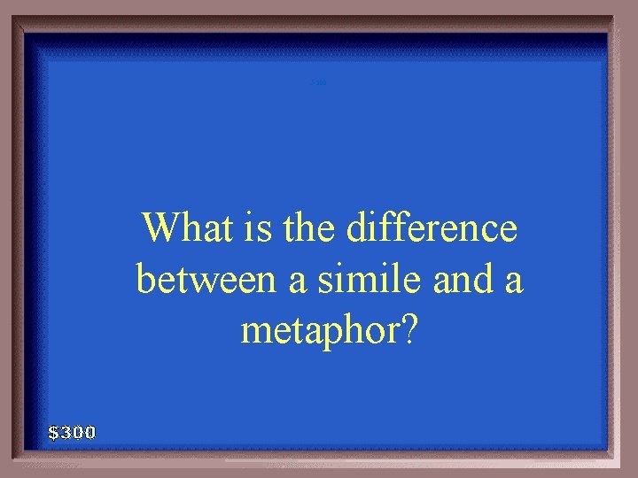 5 -300 What is the difference between a simile and a metaphor? 