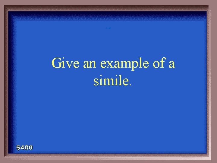 5 -400 Give an example of a simile. 