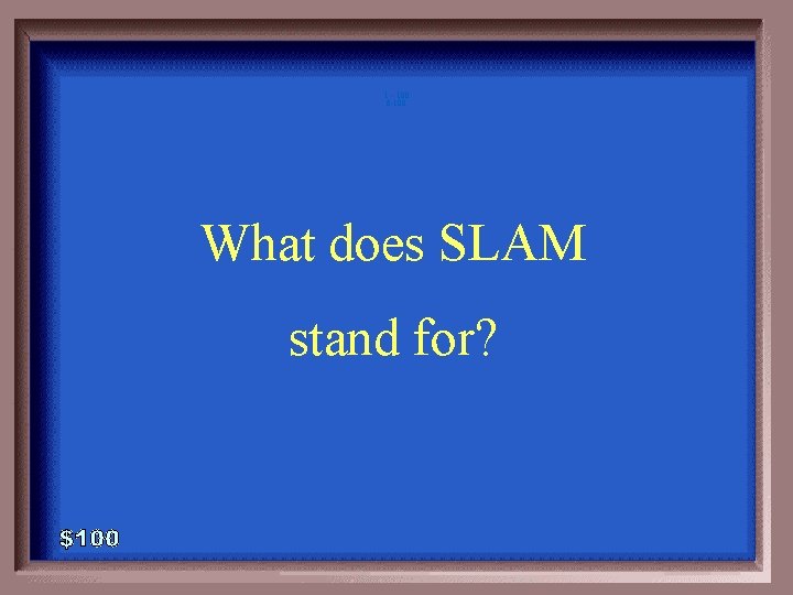 1 - 100 6 -100 What does SLAM stand for? 