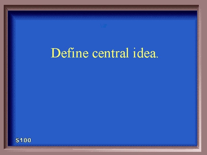 1 - 100 1 -100 Define central idea. 