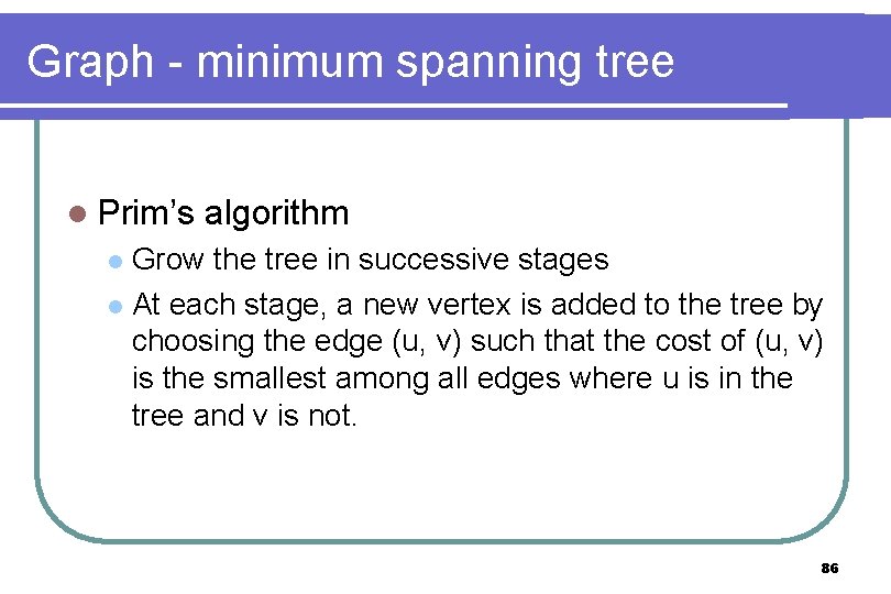 Graph - minimum spanning tree l Prim’s algorithm Grow the tree in successive stages Graph - minimum spanning tree l Prim’s algorithm Grow the tree in successive stages
