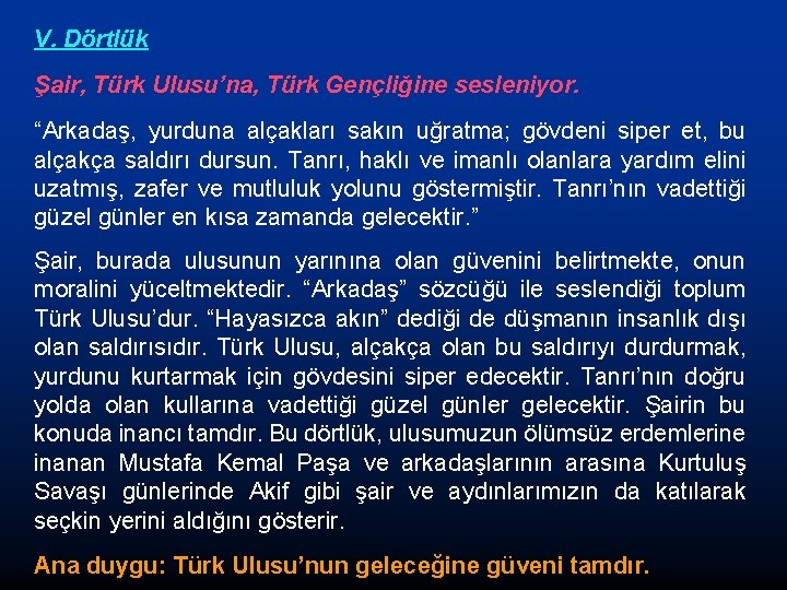 V. Dörtlük Şair, Türk Ulusu’na, Türk Gençliğine sesleniyor. “Arkadaş, yurduna alçakları sakın uğratma; gövdeni