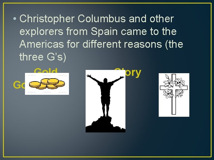  • Christopher Columbus and other explorers from Spain came to the Americas for