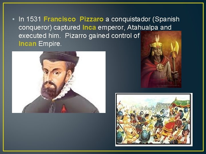  • In 1531 Francisco Pizzaro a conquistador (Spanish conqueror) captured Inca emperor, Atahualpa