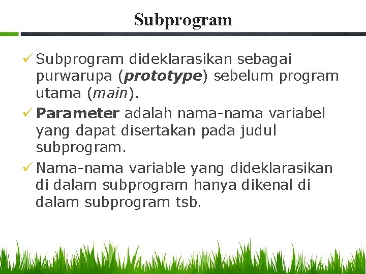 Subprogram ü Subprogram dideklarasikan sebagai purwarupa (prototype) sebelum program utama (main). ü Parameter adalah