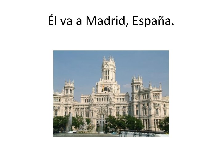 Él va a Madrid, España. 
