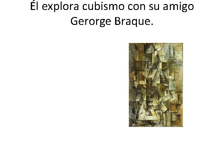 Él explora cubismo con su amigo Gerorge Braque. 