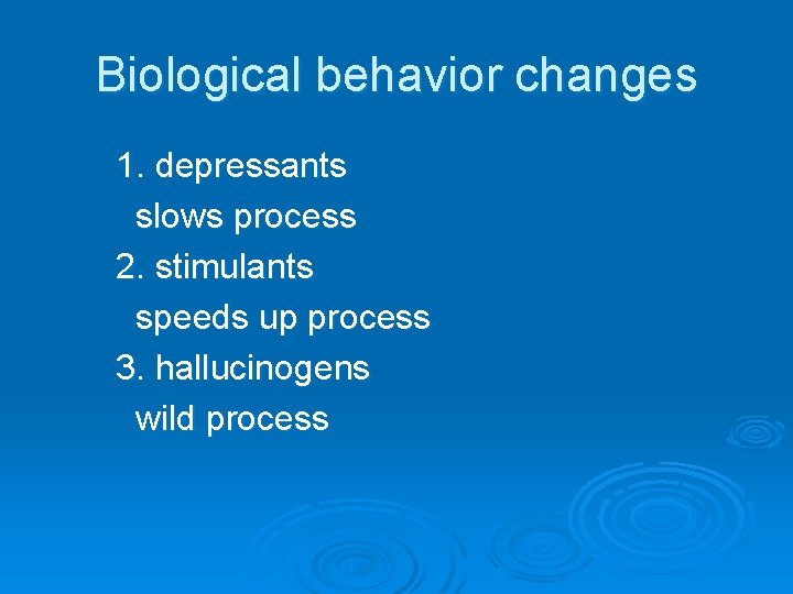 Biological behavior changes 1. depressants slows process 2. stimulants speeds up process 3. hallucinogens