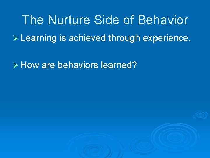 The Nurture Side of Behavior Ø Learning is achieved through experience. Ø How are