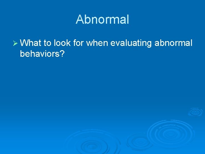 Abnormal Ø What to look for when evaluating abnormal behaviors? 