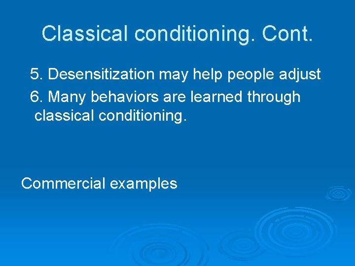 Classical conditioning. Cont. 5. Desensitization may help people adjust 6. Many behaviors are learned