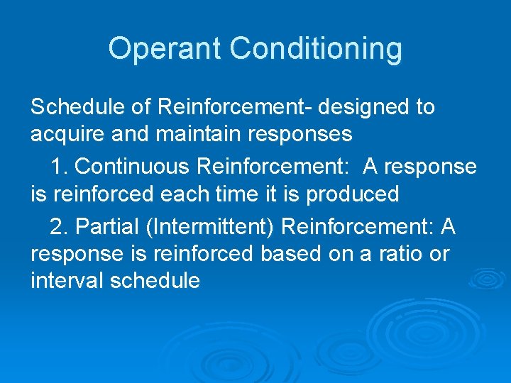 Operant Conditioning Schedule of Reinforcement- designed to acquire and maintain responses 1. Continuous Reinforcement: