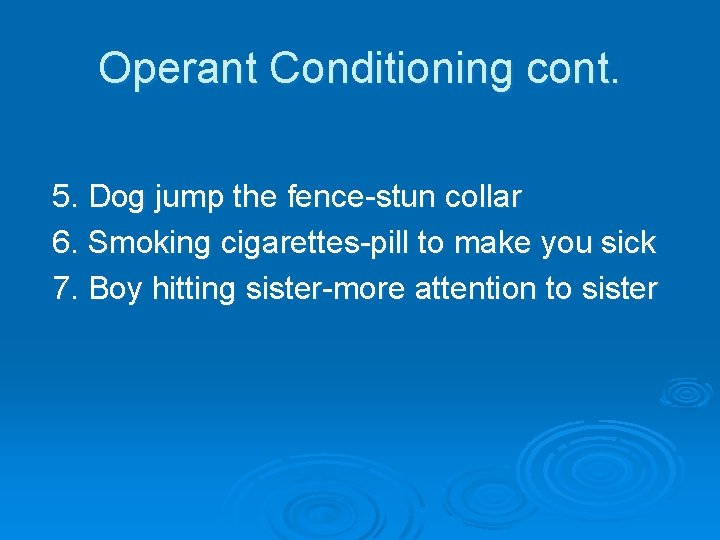 Operant Conditioning cont. 5. Dog jump the fence-stun collar 6. Smoking cigarettes-pill to make