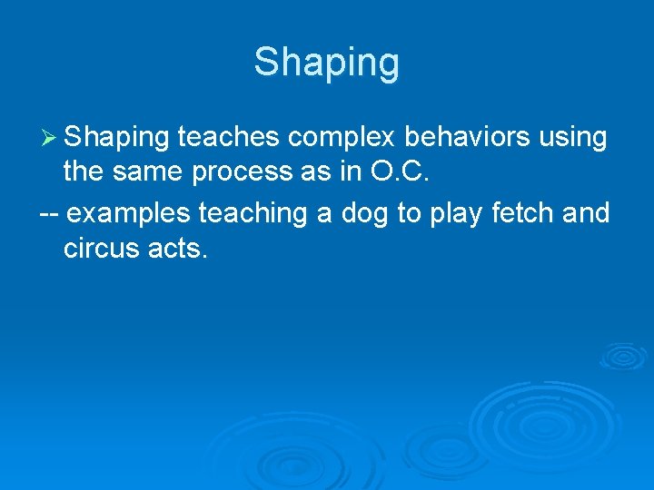 Shaping Ø Shaping teaches complex behaviors using the same process as in O. C.