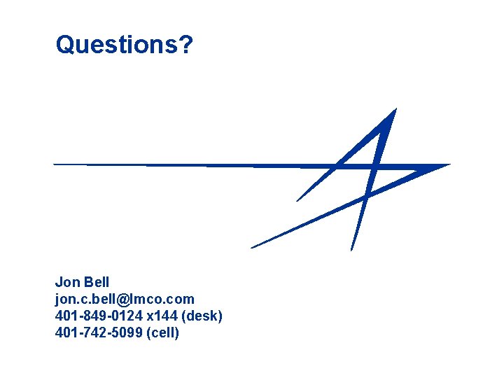 Questions? Jon Bell jon. c. bell@lmco. com 401 -849 -0124 x 144 (desk) 401