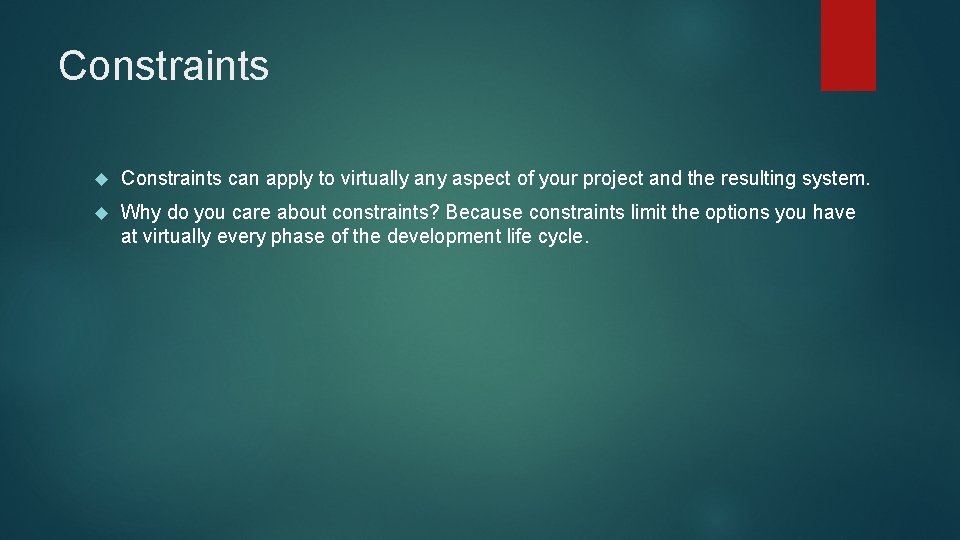 Constraints can apply to virtually any aspect of your project and the resulting system. Constraints can apply to virtually any aspect of your project and the resulting system.