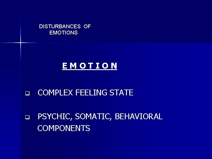 DISTURBANCES OF EMOTIONS EMOTION q COMPLEX FEELING STATE q PSYCHIC, SOMATIC, BEHAVIORAL COMPONENTS 