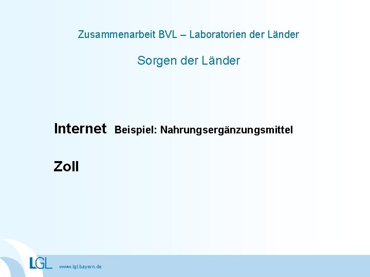 Zusammenarbeit BVL – Laboratorien der Länder Sorgen der Länder Internet Zoll www. lgl. bayern.