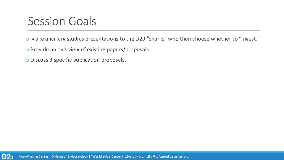 Session Goals o Make ancillary studies presentations to the D 2 d "sharks" who