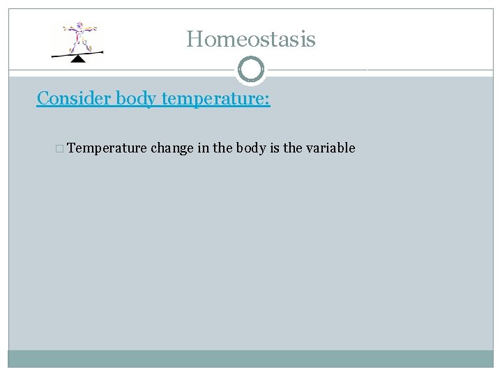 Homeostasis Consider body temperature: � Temperature change in the body is the variable 