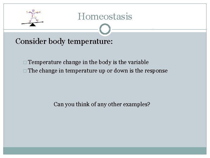 Homeostasis Consider body temperature: � Temperature change in the body is the variable �