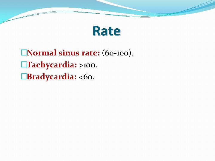 Rate �Normal sinus rate: (60 -100). �Tachycardia: >100. �Bradycardia: <60. 