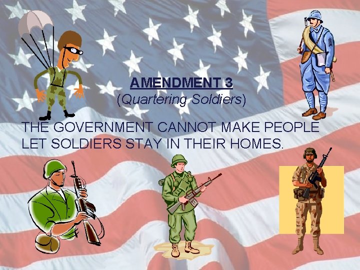 AMENDMENT 3 (Quartering Soldiers) THE GOVERNMENT CANNOT MAKE PEOPLE LET SOLDIERS STAY IN THEIR