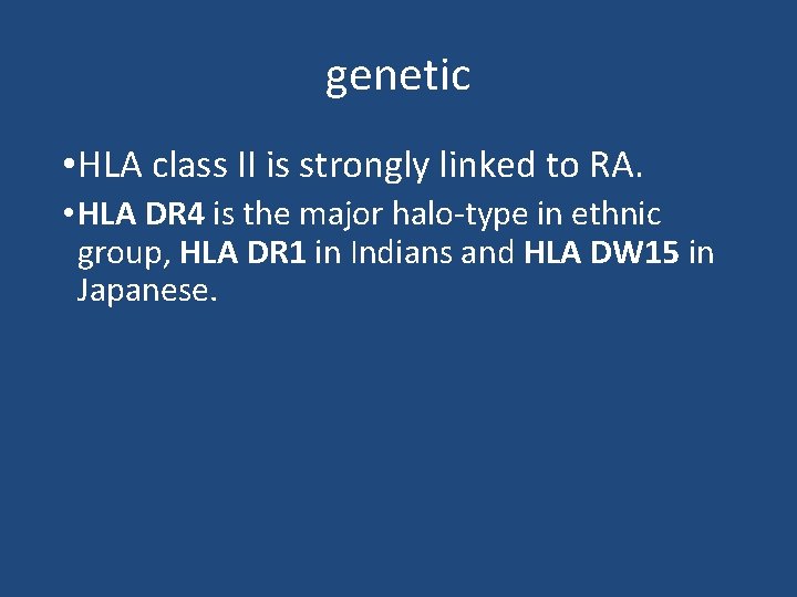 genetic • HLA class II is strongly linked to RA. • HLA DR 4