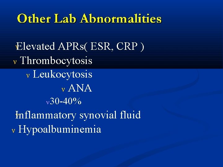  Elevated APRs( ESR, CRP ) Thrombocytosis Leukocytosis ANA 30 -40% Inflammatory synovial fluid