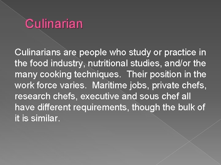 Culinarians are people who study or practice in the food industry, nutritional studies, and/or