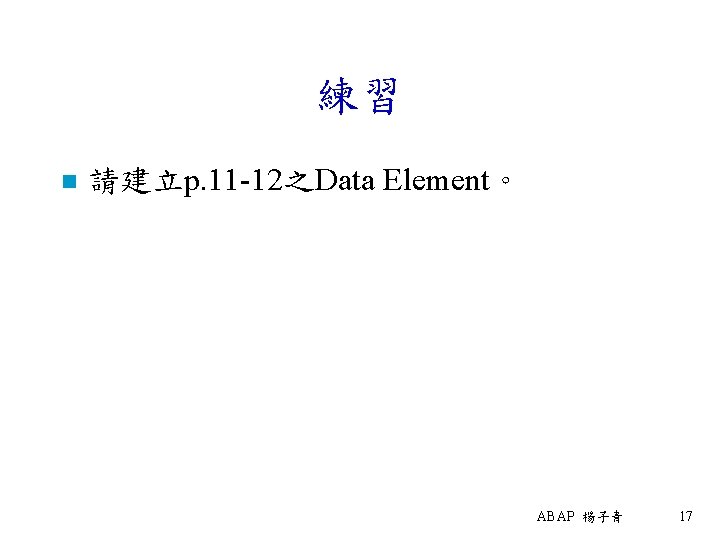 練習 n 請建立p. 11 -12之Data Element。 ABAP 楊子青 17 