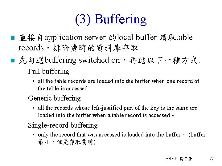 (3) Buffering n n 直接自application server 的local buffer 讀取table records，排除費時的資料庫存取 先勾選buffering switched on，再選以下一種方式: –