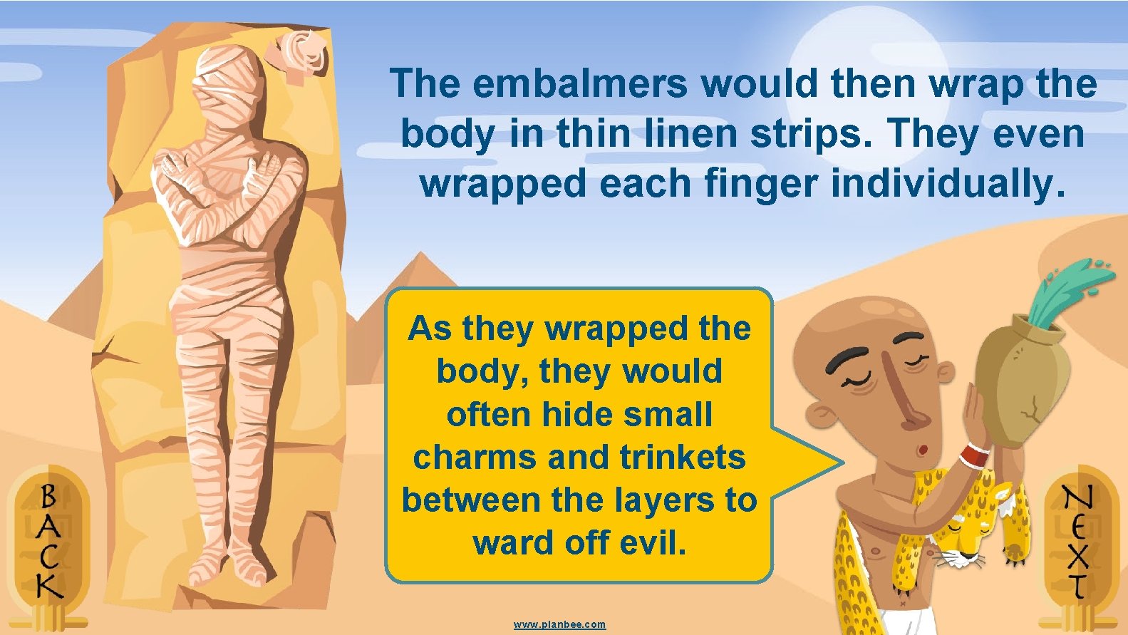 The embalmers would then wrap the body in thin linen strips. They even wrapped